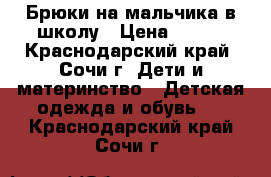 Брюки на мальчика в школу › Цена ­ 600 - Краснодарский край, Сочи г. Дети и материнство » Детская одежда и обувь   . Краснодарский край,Сочи г.